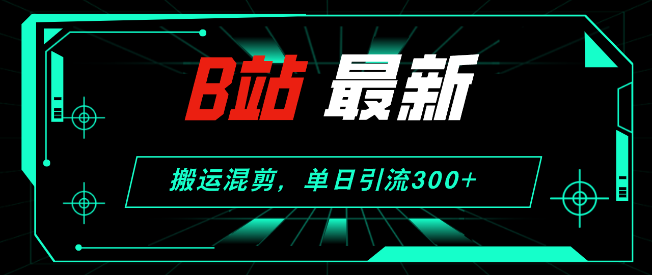 B站最新，搬运混剪，单日引流300+创业粉-副业网