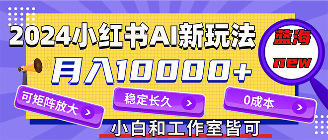 2024最新小红薯AI赛道，蓝海项目，月入10000+，0成本，当事业来做，可矩阵-副业网