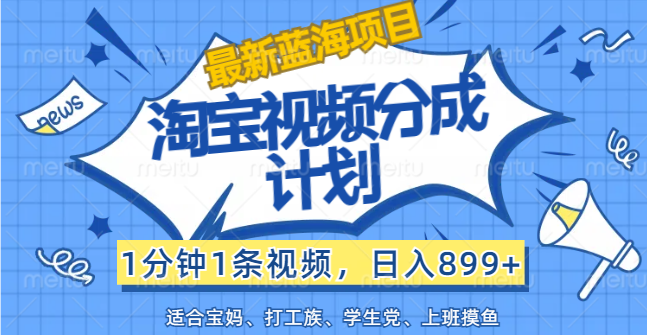 【最新蓝海项目】淘宝视频分成计划，1分钟1条视频，日入899+，有手就行-副业网