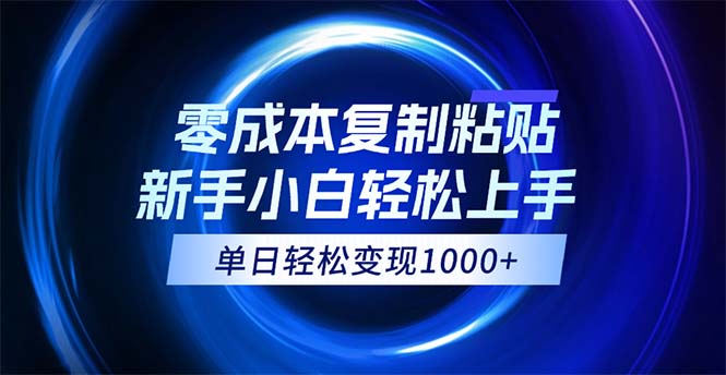 0成本复制粘贴，小白轻松上手，无脑日入1000+，可批量放大-副业网