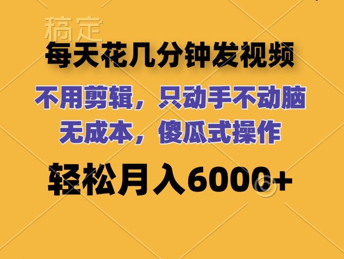 每天花几分钟发视频 无需剪辑 动手不动脑 无成本 傻瓜式操作 轻松月入6…-副业网