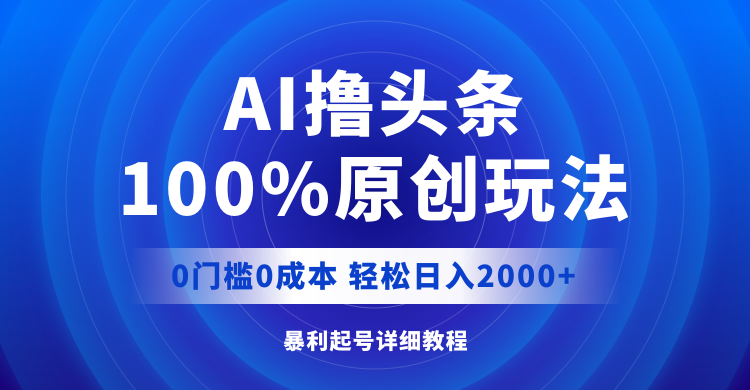 AI撸头条，100%原创玩法，0成本0门槛，轻松日入2000+-副业网