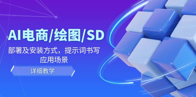 AI-电商/绘图/SD/详细教程：部署与安装方式，提示词-书写，应用场景-副业网