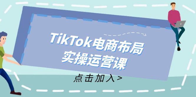 TikTok电商布局实操运营课：从新手到精通，成为TikTok带货运营高手-副业网