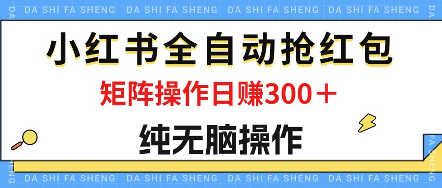 最新小红书全自动抢红包，单号一天50＋  矩阵操作日入300＋，纯无脑操作-副业网
