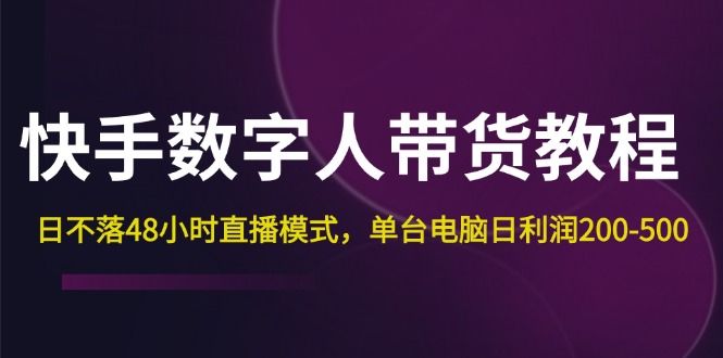 快手-数字人带货教程，日不落48小时直播模式，单台电脑日利润200-500-副业网