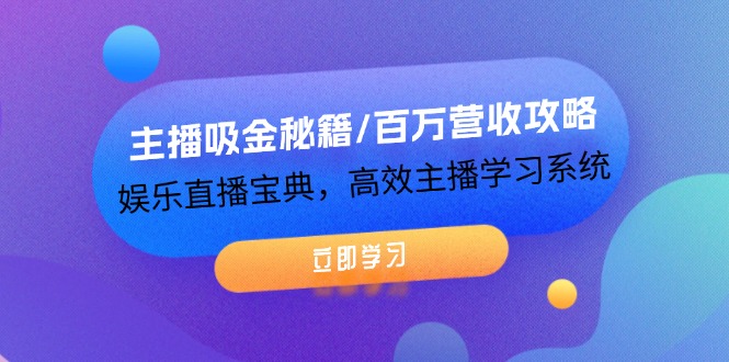 主播吸金秘籍/百万营收攻略，娱乐直播宝典，高效主播学习系统-副业网