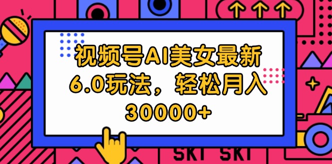 视频号AI美女最新6.0玩法，轻松月入30000+-副业网
