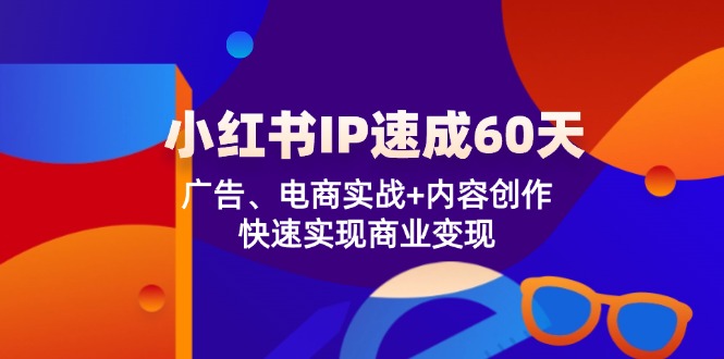 小红书 IP速成60天：广告、电商实战+内容创作，快速实现商业变现-副业网