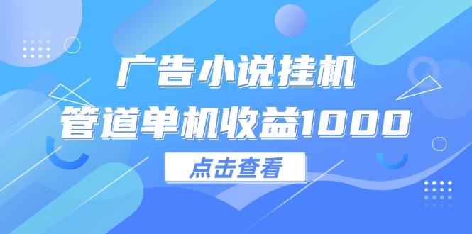 广告小说挂机管道单机收益1000+-副业网