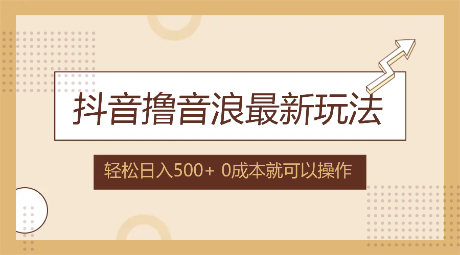 抖音撸音浪最新玩法，不需要露脸，小白轻松上手，0成本就可操作，日入500+-副业网