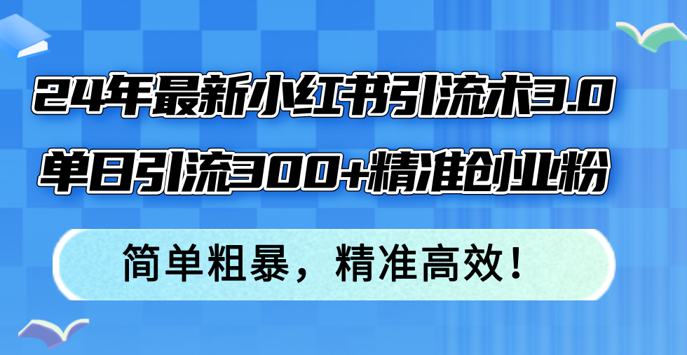 24年最新小红书引流术3.0，单日引流300+精准创业粉，简单粗暴，精准高效！-副业网