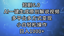 短剧6.0 AI一键生成原创解说视频，多平台多方式变现，小白轻松操作，日…-副业网