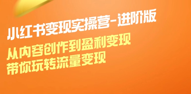小红书变现实操营-进阶版：从内容创作到盈利变现，带你玩转流量变现-副业网