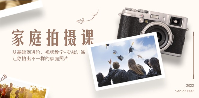 家庭拍摄课，从基础到进阶，视频教学+实战训练，让你拍出不一样的家庭照片-副业网