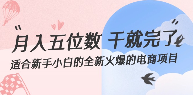 月入五位数 干就完了 适合新手小白的全新火爆的电商项目-副业网
