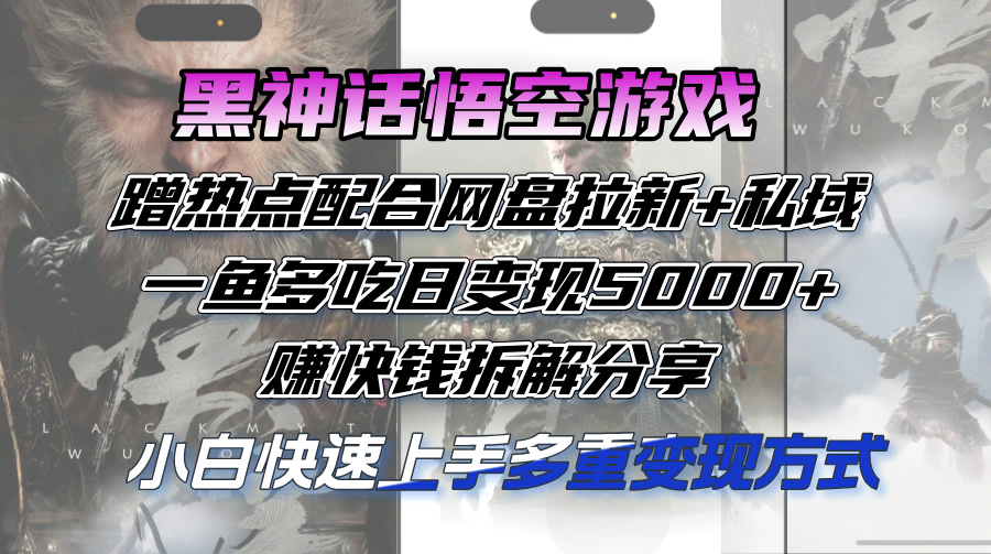 黑神话悟空游戏蹭热点配合网盘拉新+私域，一鱼多吃日变现5000+赚快钱拆…-副业网