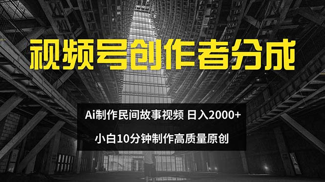 视频号创作者分成 ai制作民间故事 新手小白10分钟制作高质量视频 日入2000-副业网
