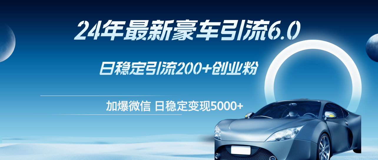 24年最新豪车引流6.0，日引500+创业粉，日稳定变现5000+-副业网