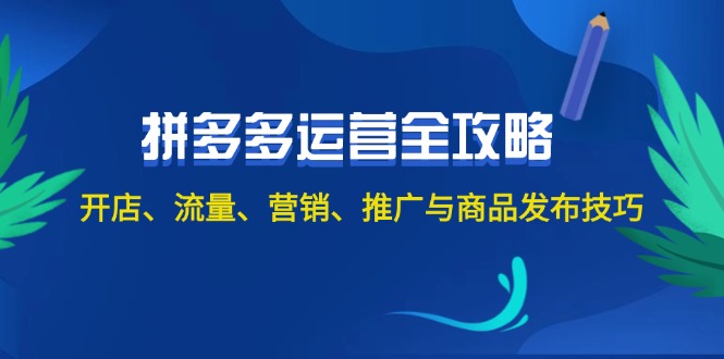 2024拼多多运营全攻略：开店、流量、营销、推广与商品发布技巧-副业网