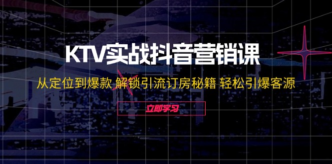 KTV实战抖音营销课：从定位到爆款 解锁引流订房秘籍 轻松引爆客源-无水印-副业网