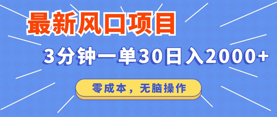 最新风口项目操作，3分钟一单30。日入2000左右，零成本，无脑操作。-副业网