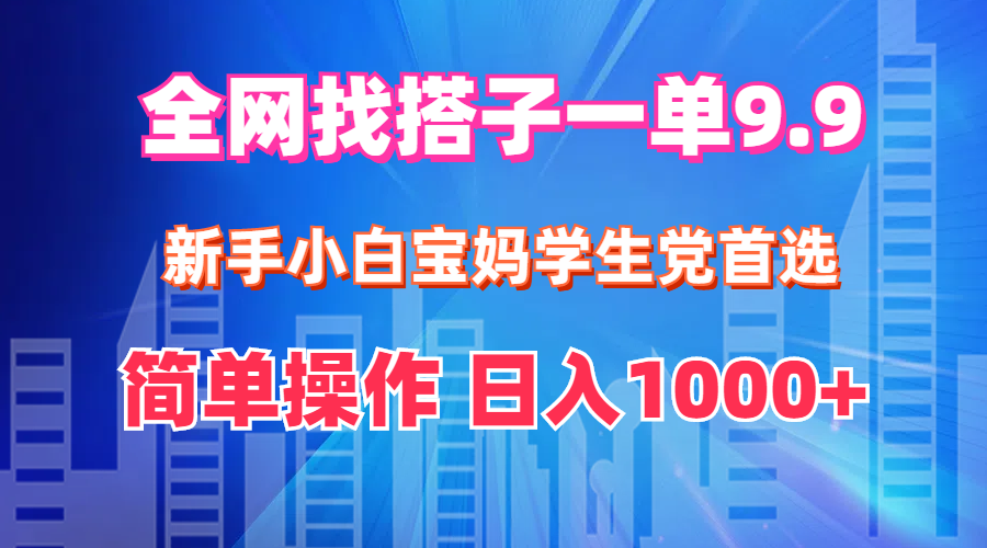 全网找搭子1单9.9 新手小白宝妈学生党首选 简单操作 日入1000+-副业网