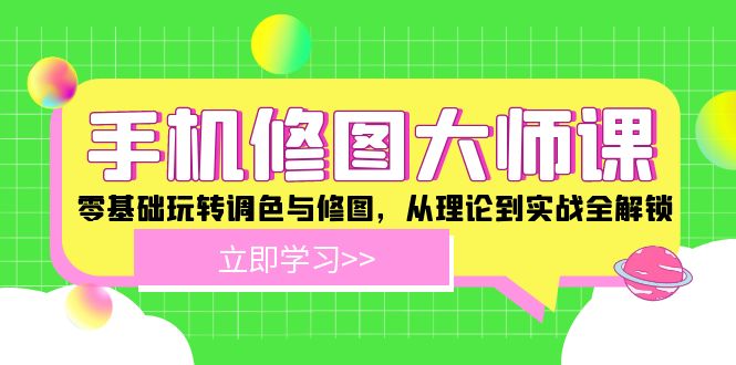 手机 修图大师课：零基础玩转调色与修图，从理论到实战全解锁-副业网