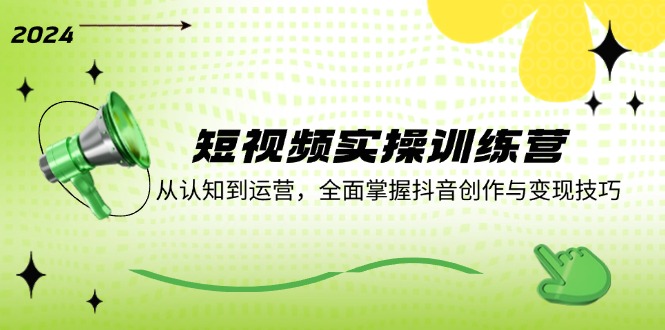 短视频实操训练营:从认知到运营,全面掌握抖音创作与变现技巧-副业网