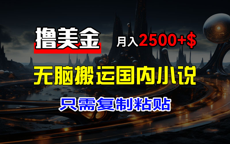 最新撸美金项目，搬运国内小说爽文，只需复制粘贴，稿费月入2500+美金…-副业网
