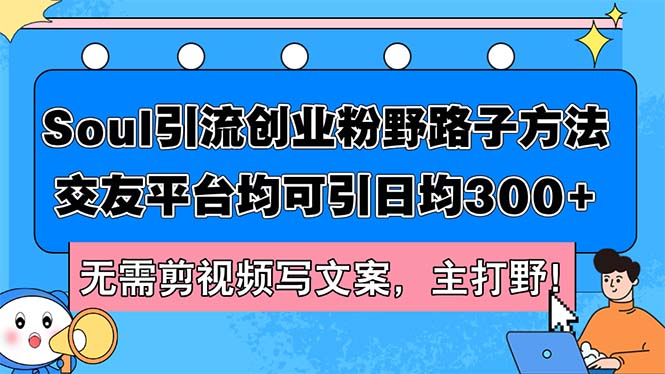 Soul引流创业粉野路子方法，交友平台均可引日均300+，无需剪视频写文案…-副业网