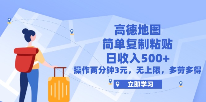高德地图简单复制，操作两分钟就能有近3元的收益，日入500+，无上限-副业网