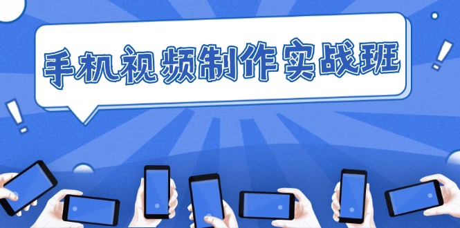 手机 视频制作实战班：从理论到实践，快速掌握拍摄与剪辑精髓-副业网