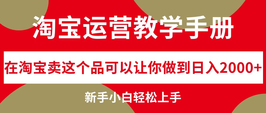 淘宝运营教学手册，在淘宝卖这个品可以让你做到日入2000+，新手小白轻…-副业网