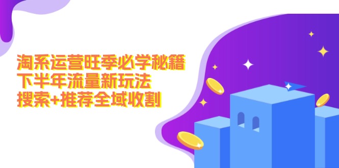 淘系运营旺季必学秘籍：下半年流量新玩法：搜索+推荐全域收割-副业网