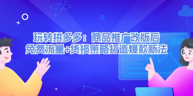 玩转拼多多：商品推广改版后，免费流量+货损策略打造爆款新法-副业网