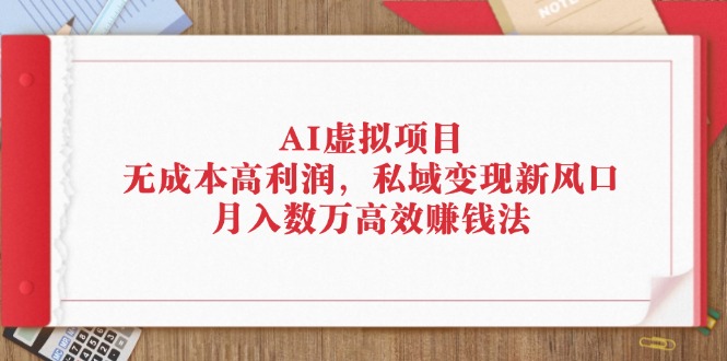 AI虚拟项目：无成本高利润，私域变现新风口，月入数万高效赚钱法-副业网