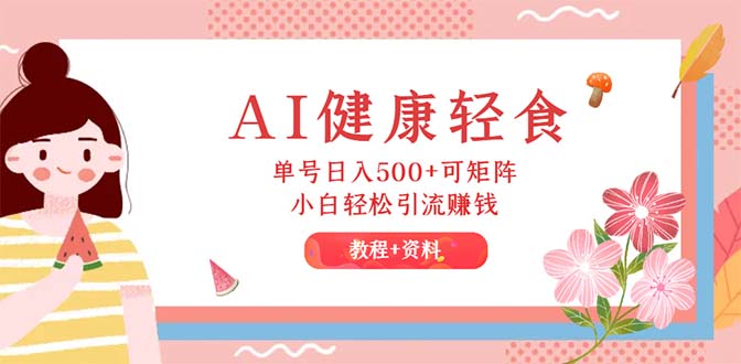 AI健康轻食，单号日入500+可矩阵，小白轻松引流赚钱-副业网
