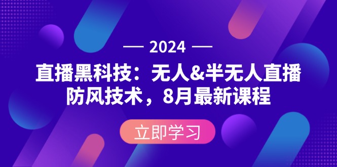 2024直播黑科技：无人&半无人直播防风技术，8月最新课程-副业网