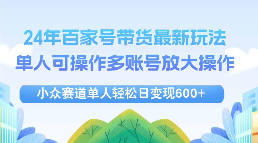 24年百家号视频带货最新玩法，单人可操作多账号放大操作，单人轻松日变…-副业网