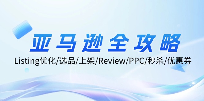 亚马逊全攻略：Listing优化/选品/上架/Review/PPC/秒杀/优惠券/无水印课-副业网