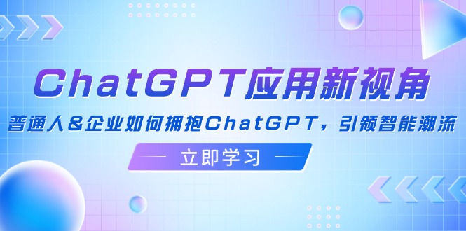 ChatGPT应用新视角：普通人&企业如何拥抱ChatGPT，引领智能潮流-副业网
