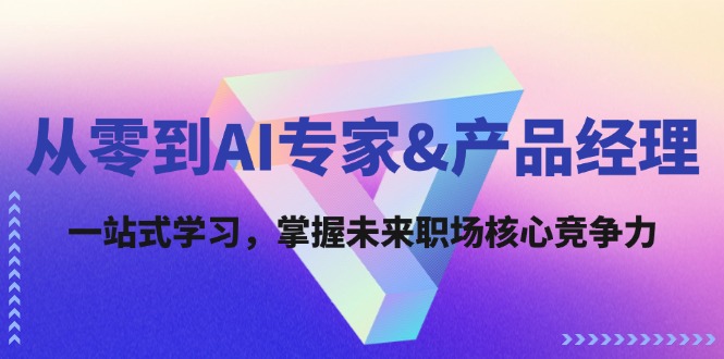 从零到AI专家&产品经理：一站式学习，掌握未来职场核心竞争力-副业网