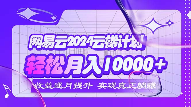 2024网易云云梯计划  每月躺赚5000+-副业网
