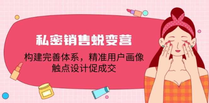 私密销售蜕变营：构建完善体系，精准用户画像，触点设计促成交-副业网