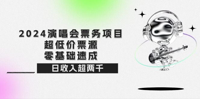 2024演唱会票务项目！超低价票源，零基础速成，日收入超两千-副业网