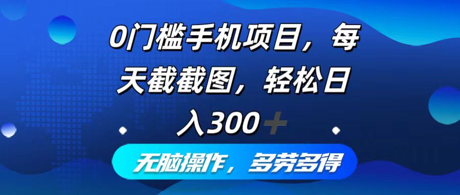 0门槛手机项目，每天截截图，轻松日入300+，无脑操作多劳多得-副业网