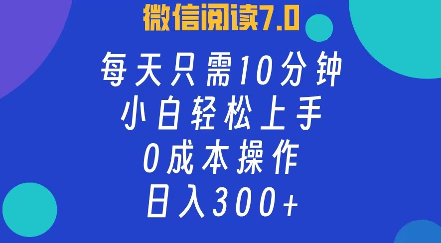 微信阅读7.0，每日10分钟，日入300+，0成本小白即可上手-副业网