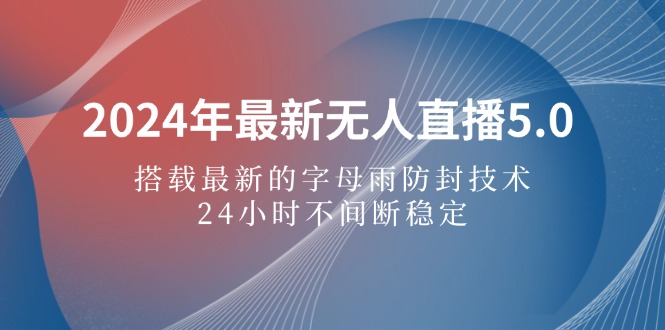 2024年最新无人直播5.0，搭载最新的字母雨防封技术，24小时不间断稳定…-副业网