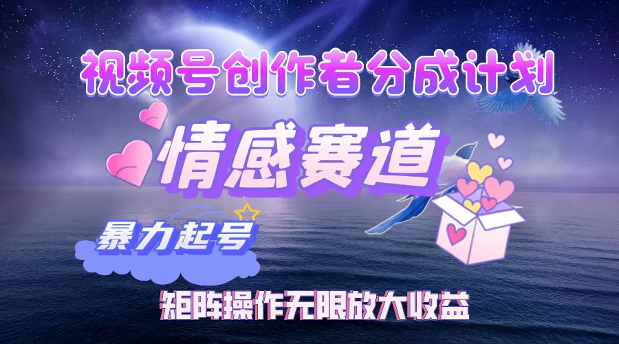 视频号创作者分成项目之情感赛道，暴力起号，实现税后月入3W+矩阵操作…-副业网